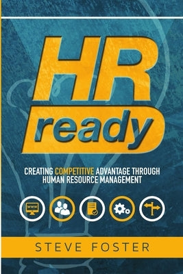 HR Ready: Creating Competitive Advantage Through Human Resource Management by Foster, Steve