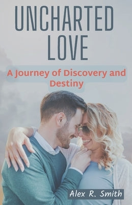 Uncharted Love: A Journey of Discovery and Destiny by Smith, Alex R.