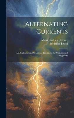 Alternating Currents: An Analytical and Graphical Treatment for Students and Engineers by Crehore, Albert Cushing