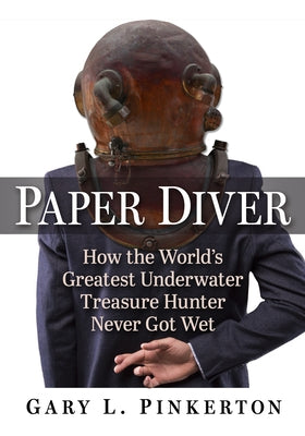 Paper Diver: How the World's Greatest Underwater Treasure Hunter Never Got Wet by Pinkerton, Gary L.