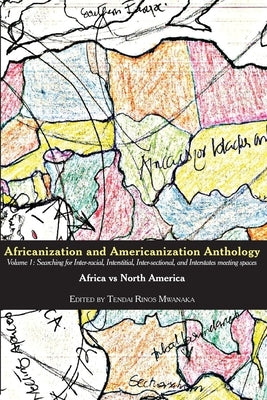 Africanization and Americanization Anthology, Volume 1: Africa Vs North America: Searching for Inter-racial, Interstitial, Inter-sectional, and Inters by Mwanaka, Tendai Rinos