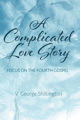 A Complicated Love Story: Focus on the Fourth Gospel by Shillington, V. George