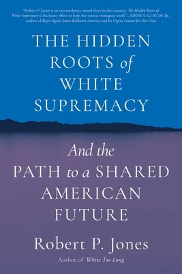 The Hidden Roots of White Supremacy: And the Path to a Shared American Future by Jones, Robert P.