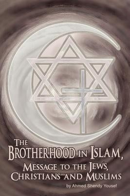The Brotherhood in Islam, Message to the Jews, Christians and Muslims by Yousef, Ahmed Shendy