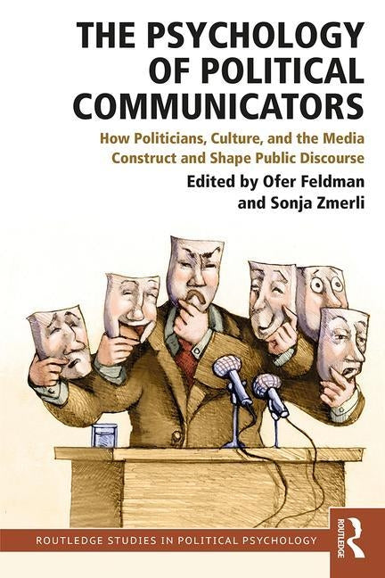 The Psychology of Political Communicators: How Politicians, Culture, and the Media Construct and Shape Public Discourse by Feldman, Ofer