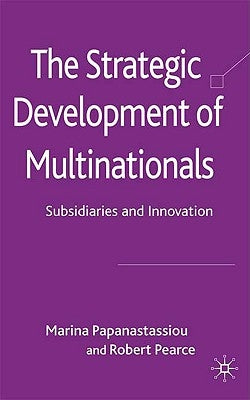 The Strategic Development of Multinationals: Subsidiaries and Innovation by Papanastassiou, M.