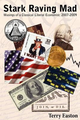 Stark Raving Mad, Musings of a Classical Liberal Economist: 2007-2009 by Easton, Terry