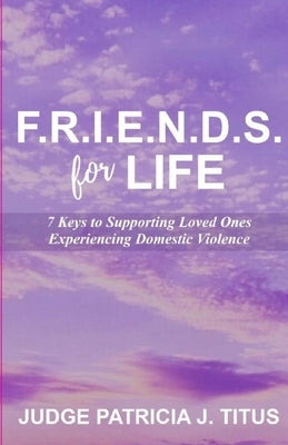 F.R.I.E.N.D.S. For LIFE: 7 Keys to Supporting Loved Ones Experiencing Domestic Violence by Titus, Patricia J.