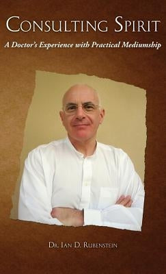 Consulting Spirit: A Doctor's Experience with Practical Mediumship by Rubenstein, Ian