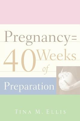 Pregnancy = 40 Weeks of Preparation by Ellis, Tina M.