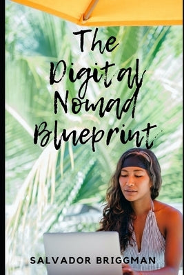 The Digital Nomad Blueprint: How to Become a Digital Nomad by Briggman, Salvador
