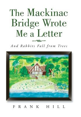 The Mackinac Bridge Wrote Me a Letter: And Rabbits Fall from Trees by Hill, Frank