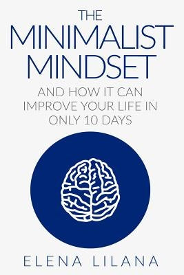 The Minimalist Mindset and How It Can Improve Your Life in Only 10 Days by Lilana, Elena