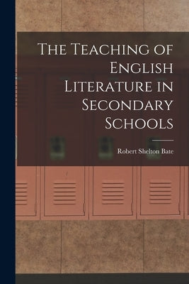 The Teaching of English Literature in Secondary Schools by Bate, Robert Shelton