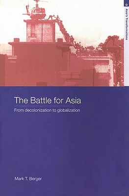 The Battle for Asia: From Decolonization to Globalization by Berger, Mark T.