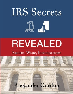 IRS Secrets Revealed: Racism, Waste, Incompetence by Gordon, Alexander