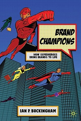 Brand Champions: How Superheroes Bring Brands to Life by Buckingham, I.