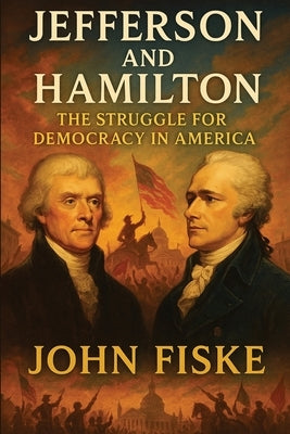 Jefferson and Hamilton: The Struggle for Democracy in America by Fiske, John
