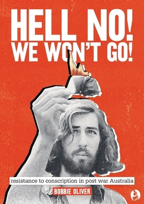 Hell No! We Won't Go!: Resistance to Conscription in Postwar Australia by Oliver, Bobbie