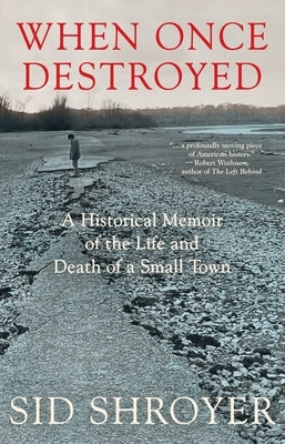 When Once Destroyed: A Historical Memoir of the Life and Death of a Small Town by Shroyer, Sid