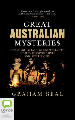 Great Australian Mysteries: Spine-Tingling Tales of Disappearances, Secrets, Unsolved Crimes and Lost Treasure by Seal, Graham