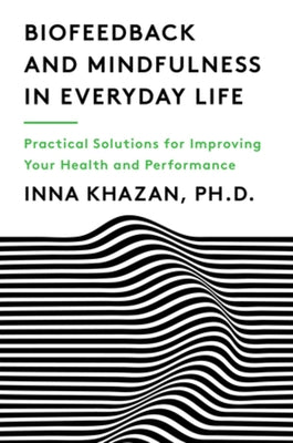 Biofeedback and Mindfulness in Everyday Life: Practical Solutions for Improving Your Health and Performance by Khazan, Inna