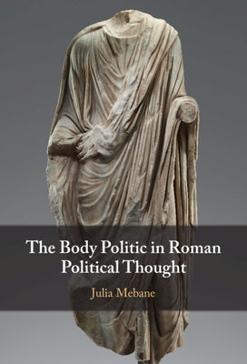 The Body Politic in Roman Political Thought by Mebane, Julia