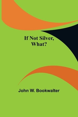 If Not Silver, What? by W. Bookwalter, John
