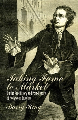 Taking Fame to Market: On the Pre-History and Post-History of Hollywood Stardom by King, B.
