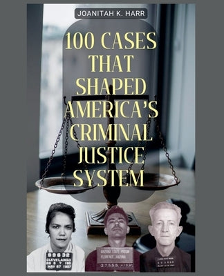 100 Cases That Shaped America's Criminal Justice System by Harr, Joanitah K.