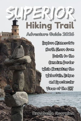 Superior Hiking Trail Adventure Guide 2026: Explore Minnesota's North Shore from Duluth to the Canadian Border While Navigating the Waterfalls, Ridges by Georgina, Annabella