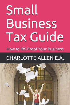 Small Business Tax Guide: How to IRS Proof Your Business by Allen E. a., Charlotte