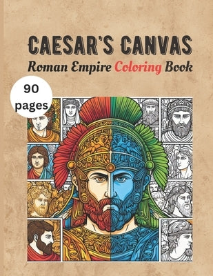Caesar's Canvas - Roman Empire Coloring Book: Caesar and Cleopatra, Roman army, Roman baths, Roman family, Roman soldiers, Legion, Gladiators, Ancient by Ifrim, Silvia