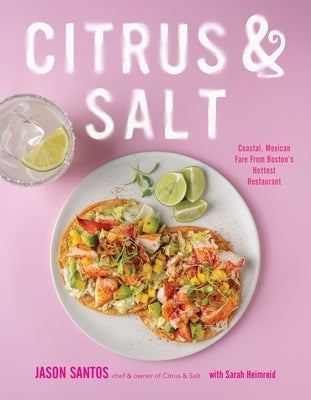 Citrus & Salt: Coastal, Mexican Fare from Boston's Hottest Restaurant by Santos, Jason