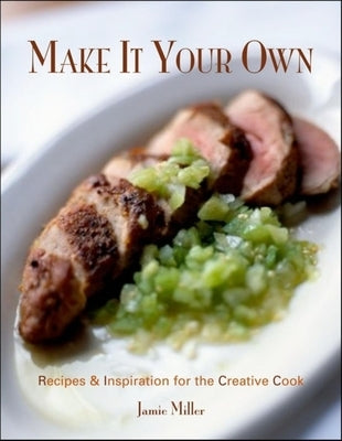Make It Your Own: Recipes & Inspiration for the Creative Cook by Miller, Jamie
