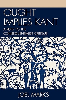 Ought Implies Kant: A Reply to the Consequentialist Critique by Marks, Joel
