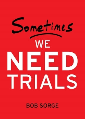 Sometimes We Need Trials by Sorge, Bob
