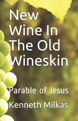 New Wine In The Old Wineskin: Parable of Jesus by Milkas, Kenneth