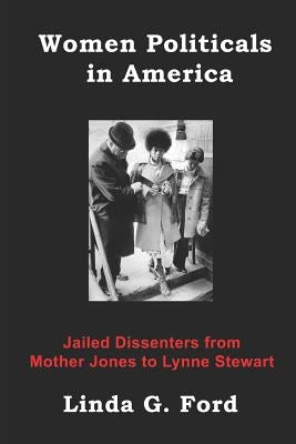 Women Politicals in America: Jailed Dissenters from Mother Jones to Lynne Stewart by Ford, Linda G.