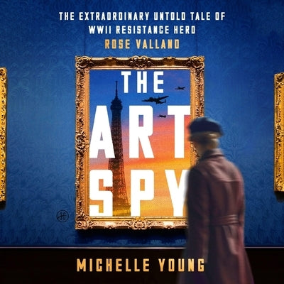 The Art Spy: The Extraordinary Untold Tale of WWII Resistance Hero Rose Valland by Young, Michelle