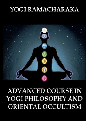 Advanced Course in Yogi Philosophy and Oriental Occultism: Thematically Annotated Edition by Yogi Ramacharaka