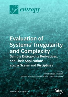 Evaluation of Systems' Irregularity and Complexity: Sample Entropy, Its Derivatives, and Their Applications across Scales and Disciplines by Humeau-Heurtier, Anne