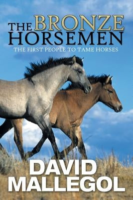 The Bronze Horsemen: The First People to Tame Horses by Mallegol, David