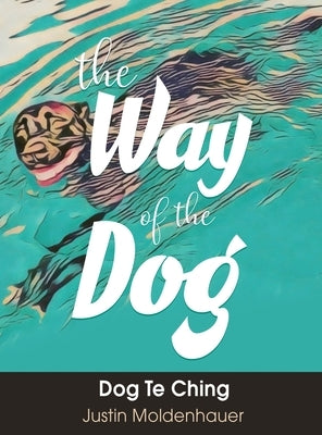 The Way of the Dog: Dog Te Ching by Moldenhauer, Justin