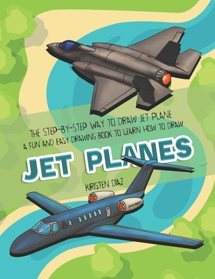 The Step-by-Step Way to Draw Jet Plane: A Fun and Easy Drawing Book to Learn How to Draw Jet Planes by Diaz, Kristen