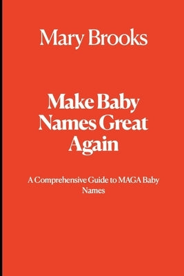 Make Baby Names Great Again: A Comprehensive Guide to MAGA Baby Names by Brooks, Mary