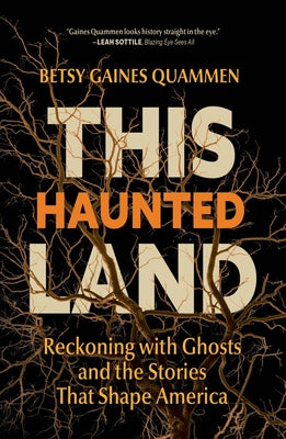 This Haunted Land: Reckoning with Ghosts and the Stories That Shape America by Quammen, Betsy Gaines
