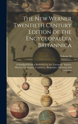 The New Werner Twentieth Century Edition of the Encyclopaedia Britannica: A Standard Work of Reference in Art, Literature, Science, History, Geography by Anonymous
