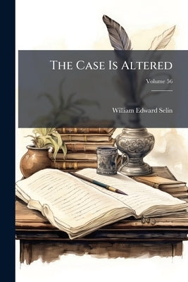 The Case Is Altered; Volume 56 by Selin, William Edward