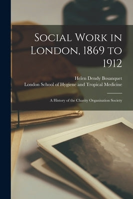 Social Work in London, 1869 to 1912 [electronic Resource]: a History of the Charity Organisation Society by Bosanquet, Helen Dendy 1860-1925
